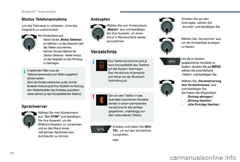 CITROEN C-ELYSÉE 2018  Betriebsanleitungen (in German) 14
Modus Telefonannahme
(um das Fahrzeug zu verlassen, ohne das 
Gespräch zu unterbrechen)
Vom Kontextmenü aus:
- S etzen Sie bei „ Modus Telefonan. “ 
ein Häkchen, um das Gespräch über 
das 