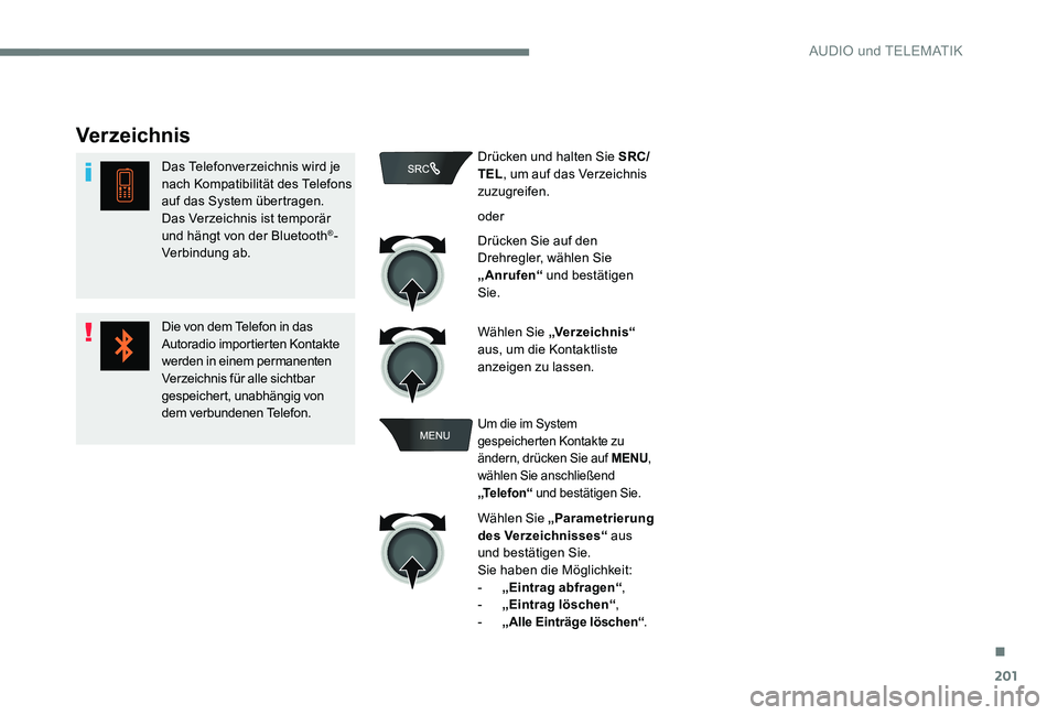 CITROEN C-ELYSÉE 2017  Betriebsanleitungen (in German) 201
Verzeichnis
Das Telefonverzeichnis wird je 
nach Kompatibilität des Telefons 
auf das System übertragen.
Das Verzeichnis ist temporär 
und hängt von der Bluetooth
®-
Verbindung ab.
Die von de
