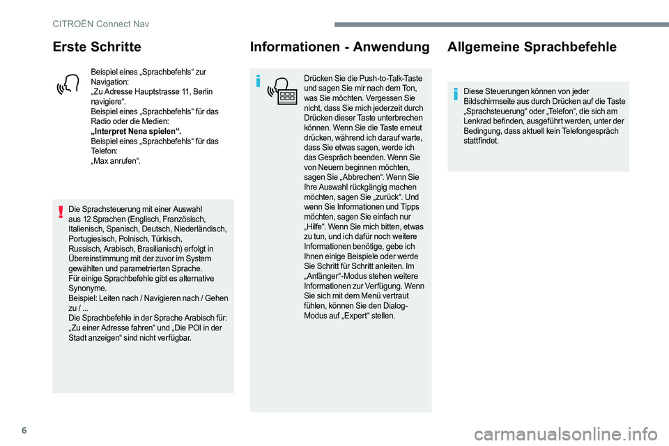 CITROEN C-ELYSÉE 2017  Betriebsanleitungen (in German) 6
Erste Schritte
Beispiel eines „Sprachbefehls“ zur 
Navigation:
„ Zu Adresse Hauptstrasse 11, Berlin 
navigiere“.
Beispiel eines „Sprachbefehls“ für das 
Radio oder die Medien:
„Interp
