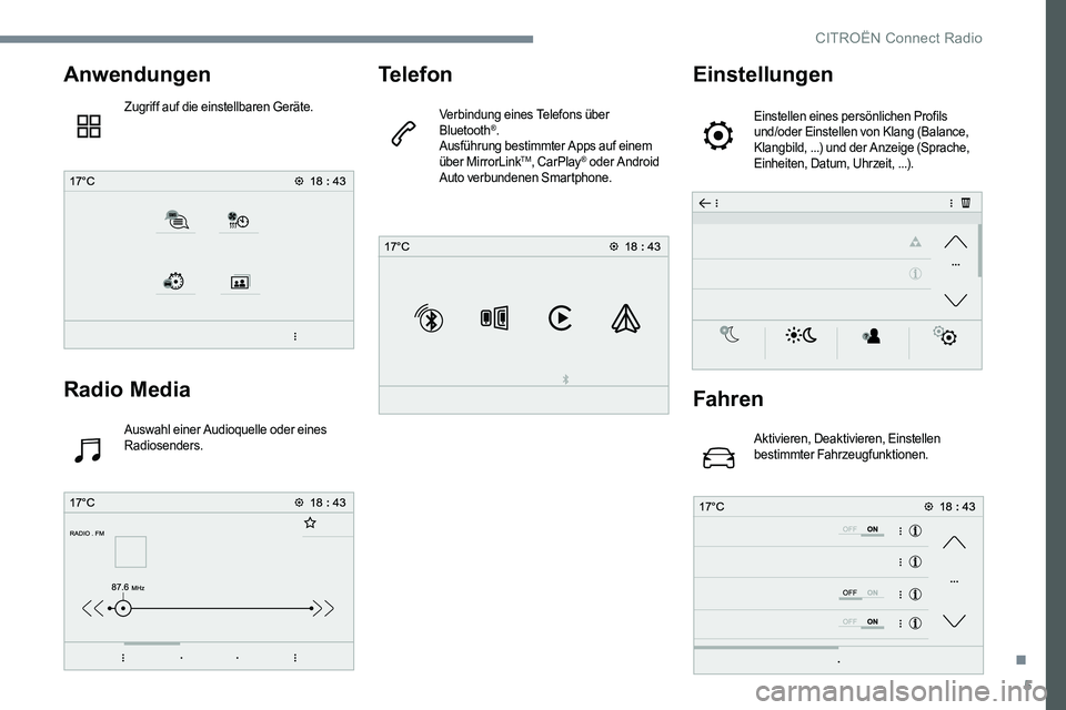 CITROEN C-ELYSÉE 2017  Betriebsanleitungen (in German) 5
Anwendungen
Zugriff auf die einstellbaren Geräte.
Radio Media
Auswahl einer Audioquelle oder eines 
Radiosenders.
Telefon
Verbindung eines Telefons über 
Bluetooth®.
Ausführung bestimmter Apps a