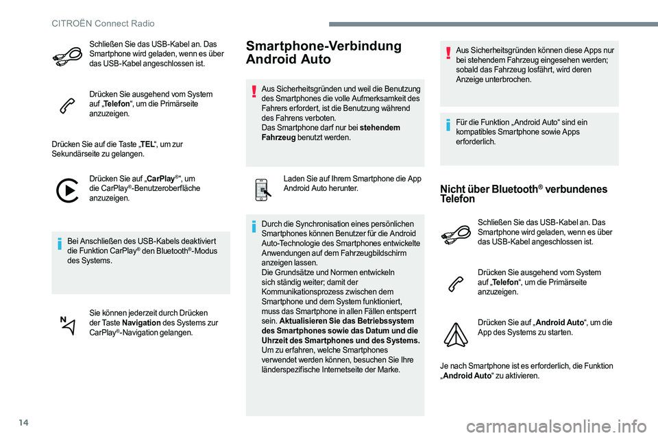 CITROEN C-ELYSÉE 2017  Betriebsanleitungen (in German) 14
Schließen Sie das USB-Kabel an. Das 
Smartphone wird geladen, wenn es über 
das USB-Kabel angeschlossen ist.
Drücken Sie ausgehend vom System 
auf „Telefon “, um die Primärseite 
anzuzeigen
