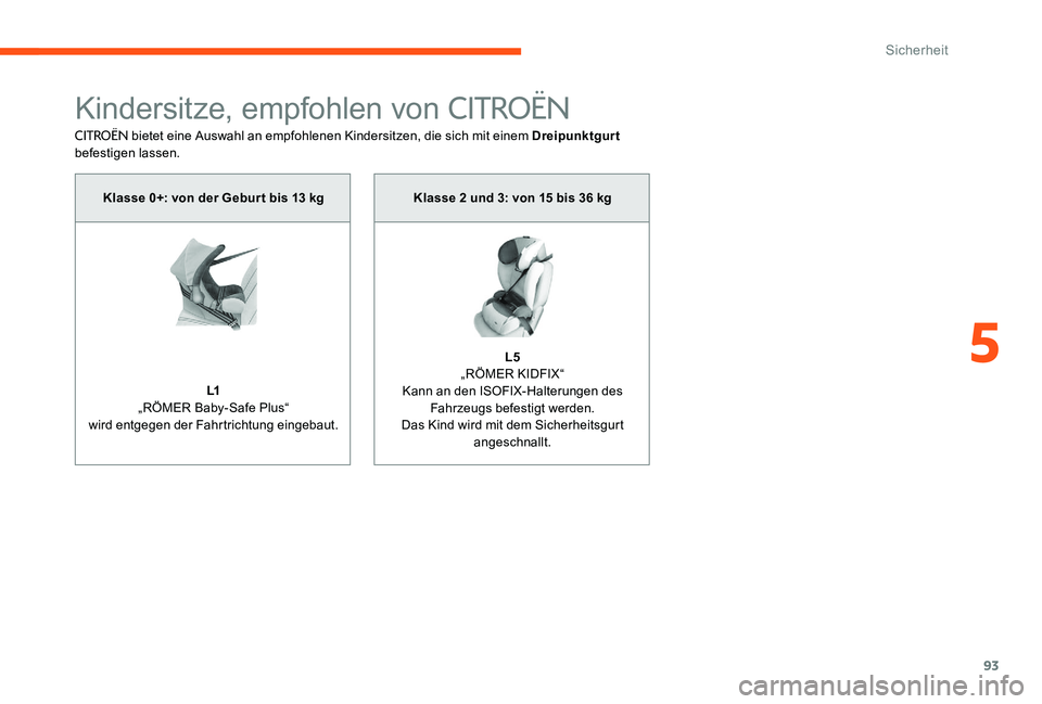 CITROEN C-ELYSÉE 2017  Betriebsanleitungen (in German) 93
Kindersitze, empfohlen von CITROËN
CITROËN bietet eine Auswahl an empfohlenen Kindersitzen, die sich mit einem Dreipunktgurt 
befestigen lassen.
Klasse 0+: von der Gebur t bis 13 kg
L1
„RÖMER 