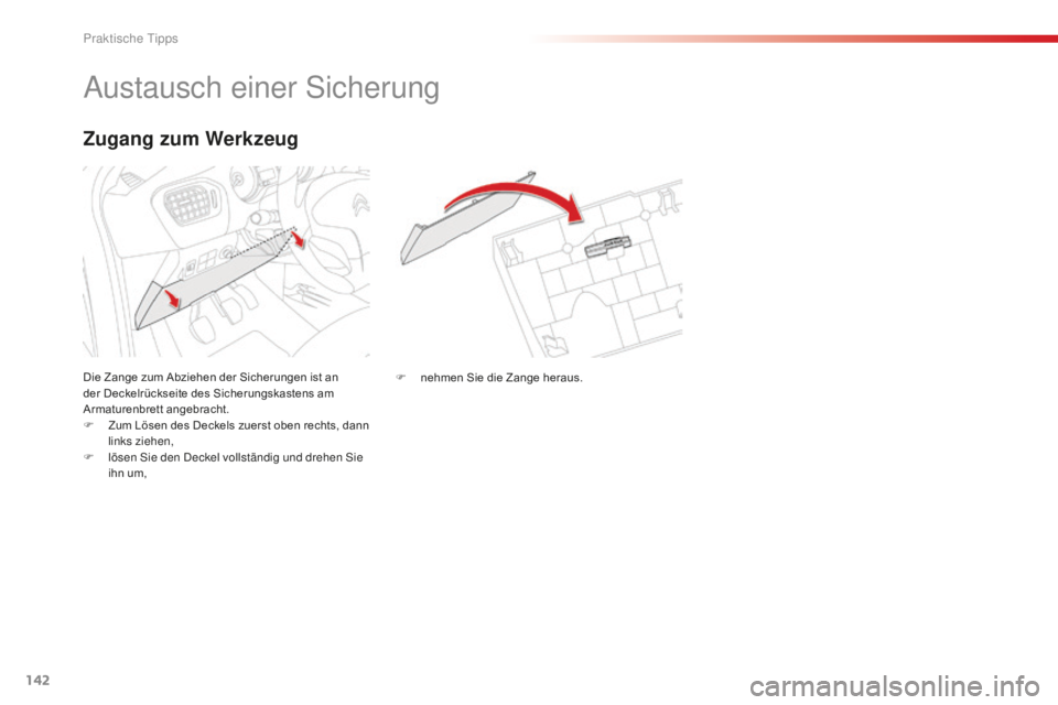 CITROEN C-ELYSÉE 2016  Betriebsanleitungen (in German) 142
austausch einer si cherung
Die Zange zum Abziehen der Sicherungen ist an 
der Deckelrückseite des Sicherungskastens am 
Armaturenbrett angebracht.
F
 
Z
 um Lösen des Deckels zuerst oben rechts,