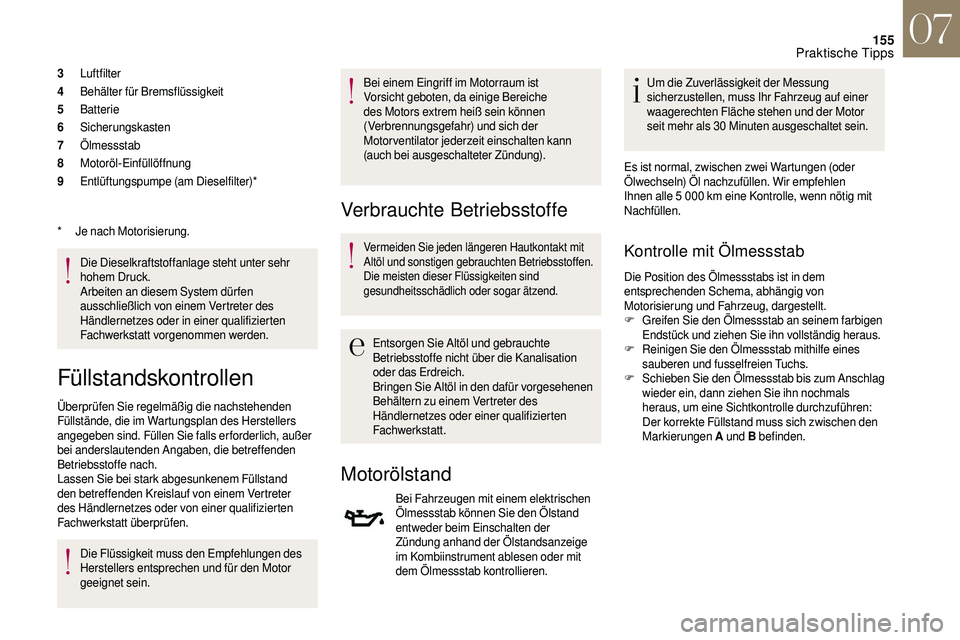 CITROEN DS3 2018  Betriebsanleitungen (in German) 155
3Luftfilter
4 Behälter für Bremsflüssigkeit
5 Batterie
6 Sicherungskasten
7 Ölmessstab
8 Motoröl-Einfüllöffnung
9 Entlüftungspumpe (am Dieselfilter)*
Die Dieselkraftstoffanlage steht unter