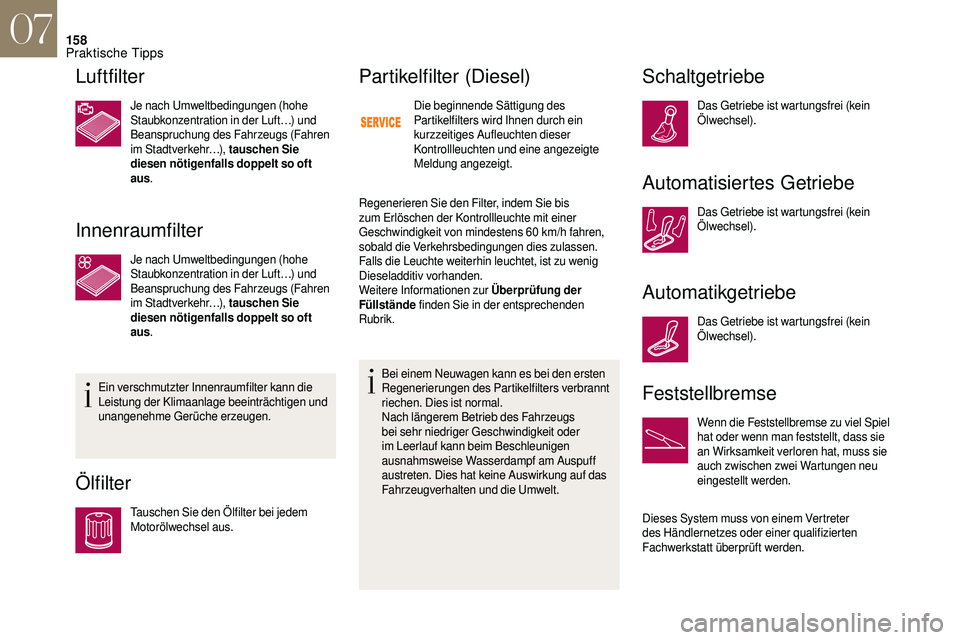 CITROEN DS3 2018  Betriebsanleitungen (in German) 158
Luftfilter
Je nach Umweltbedingungen (hohe 
Staubkonzentration in der Luft…) und 
Beanspruchung des Fahrzeugs (Fahren 
im Stadtverkehr…), tauschen Sie 
diesen nötigenfalls doppelt so oft 
aus