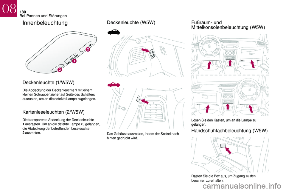 CITROEN DS3 2018  Betriebsanleitungen (in German) 180
Innenbeleuchtung
Deckenleuchte (1/W5W)
Die Abdeckung der Deckenleuchte 1 mit einem 
kleinen Schraubenzieher auf Seite des Schalters 
ausrasten, um an die defekte Lampe zugelangen.
Kartenleseleucht