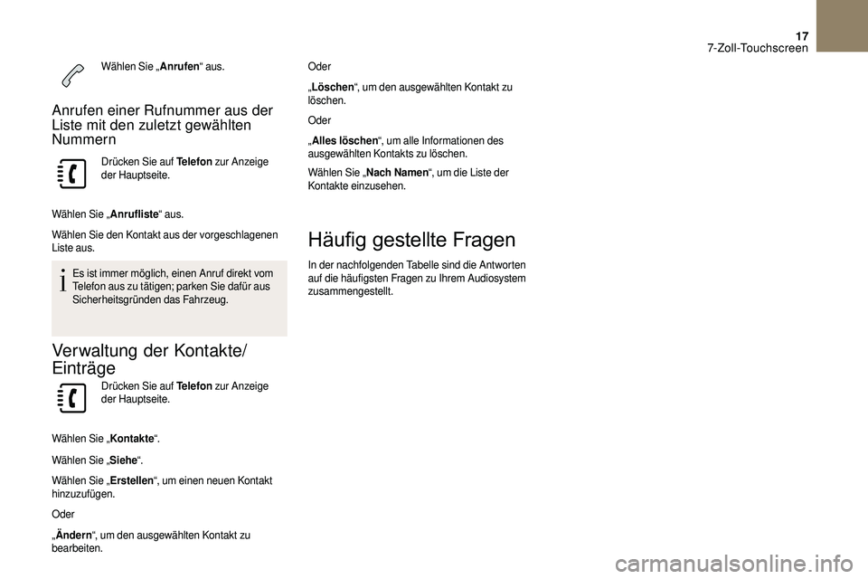 CITROEN DS3 2018  Betriebsanleitungen (in German) 17
Wählen Sie „Anrufen“ aus.
Anrufen einer Rufnummer aus der 
Liste mit den zuletzt gewählten 
Nummern
Drücken Sie auf Telefon  zur Anzeige 
der Hauptseite.
Wählen Sie „ Anrufliste“ aus.
W