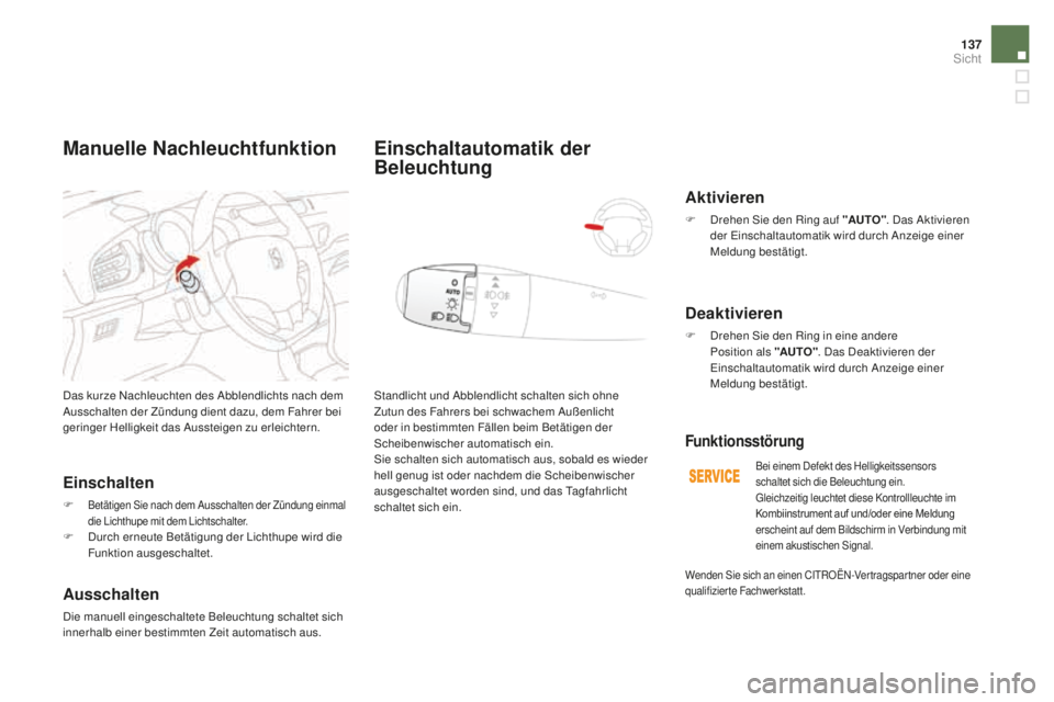 CITROEN DS3 2017  Betriebsanleitungen (in German) 137
DS3_de_Chap05_visibilite_ed02-2015
Das kurze Nachleuchten des Abblendlichts nach dem 
Ausschalten der Zündung dient dazu, dem Fahrer bei 
geringer Helligkeit das Aussteigen zu erleichtern.
Einsch