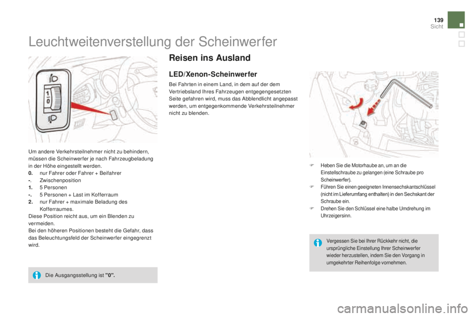 CITROEN DS3 2017  Betriebsanleitungen (in German) 139
DS3_de_Chap05_visibilite_ed02-2015
Reisen ins ausland
LED/Xenon-Scheinwerfer
Bei Fahr ten in einem Land, in dem auf der dem 
Vertriebsland Ihres Fahrzeugen entgegengesetzten 
Seite gefahren wird, 
