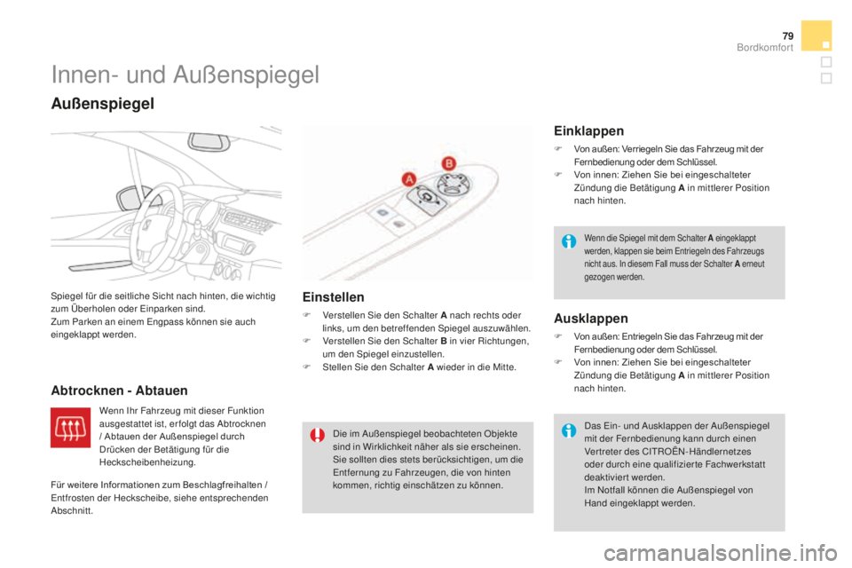 CITROEN DS3 2017  Betriebsanleitungen (in German) 79
DS3_de_Chap03_confort_ed02-2015
Innen- und Außenspiegel
Spiegel für die seitliche Sicht nach hinten, die wichtig 
zum Überholen oder Einparken sind.
Zum Parken an einem Engpass können sie auch 