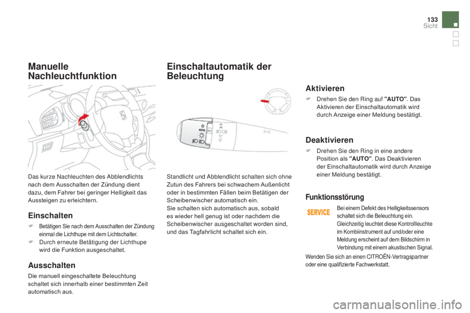 CITROEN DS3 2016  Betriebsanleitungen (in German) 133
DS3_de_Chap05_visibilite_ed01-2015
Das kurze Nachleuchten des Abblendlichts 
nach dem Ausschalten der Zündung dient 
dazu, dem Fahrer bei geringer Helligkeit das 
Aussteigen zu erleichtern.
Einsc
