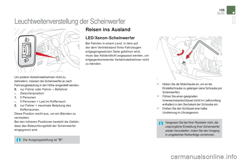 CITROEN DS3 2016  Betriebsanleitungen (in German) 135
DS3_de_Chap05_visibilite_ed01-2015
Reisen ins ausland
LED/Xenon-Scheinwerfer
Bei Fahrten in einem Land, in dem auf 
der dem Vertriebsland Ihres Fahrzeugen 
entgegengesetzten Seite gefahren wird, 
