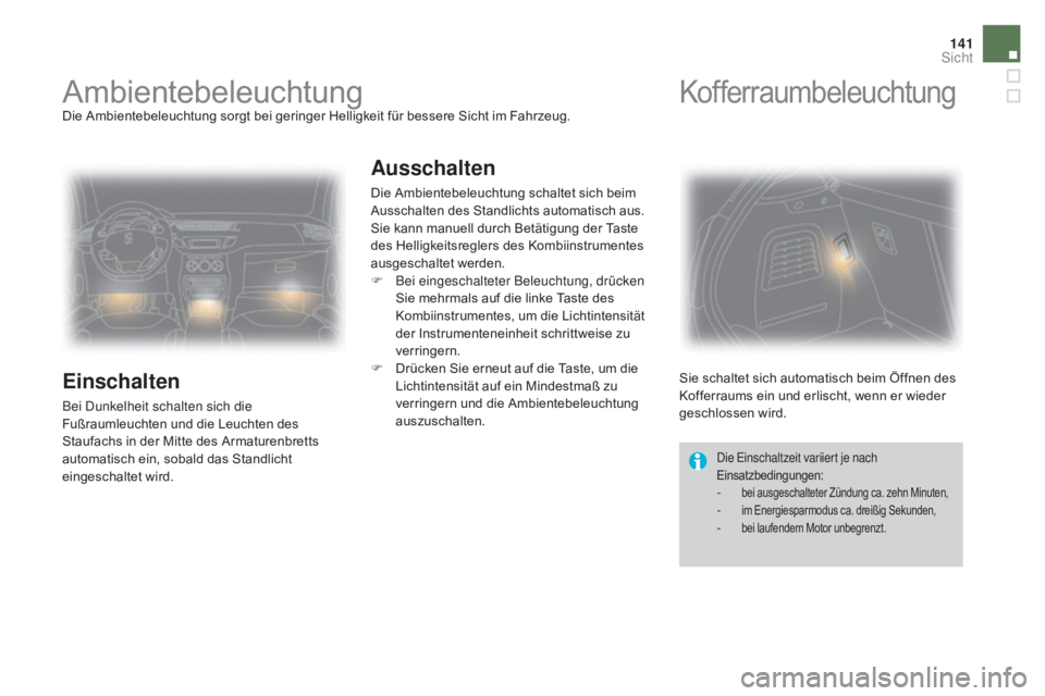 CITROEN DS3 2016  Betriebsanleitungen (in German) 141
DS3_de_Chap05_visibilite_ed01-2015
AmbientebeleuchtungDie Ambientebeleuchtung sorgt bei geringer Helligkeit für bessere Sicht im Fahrzeug.
Einschalten
Bei Dunkelheit schalten sich die 
Fußraumle