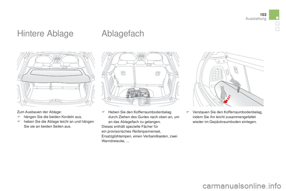 CITROEN DS3 2015  Betriebsanleitungen (in German) 103
DS3_de_Chap05_amenagement_ed01-2014
Zum Ausbauen der Ablage:
F h ängen Sie die beiden Kordeln aus,
F
 
h
 eben Sie die Ablage leicht an und hängen 
Sie sie an beiden Seiten aus.
Hintere Ablage
F