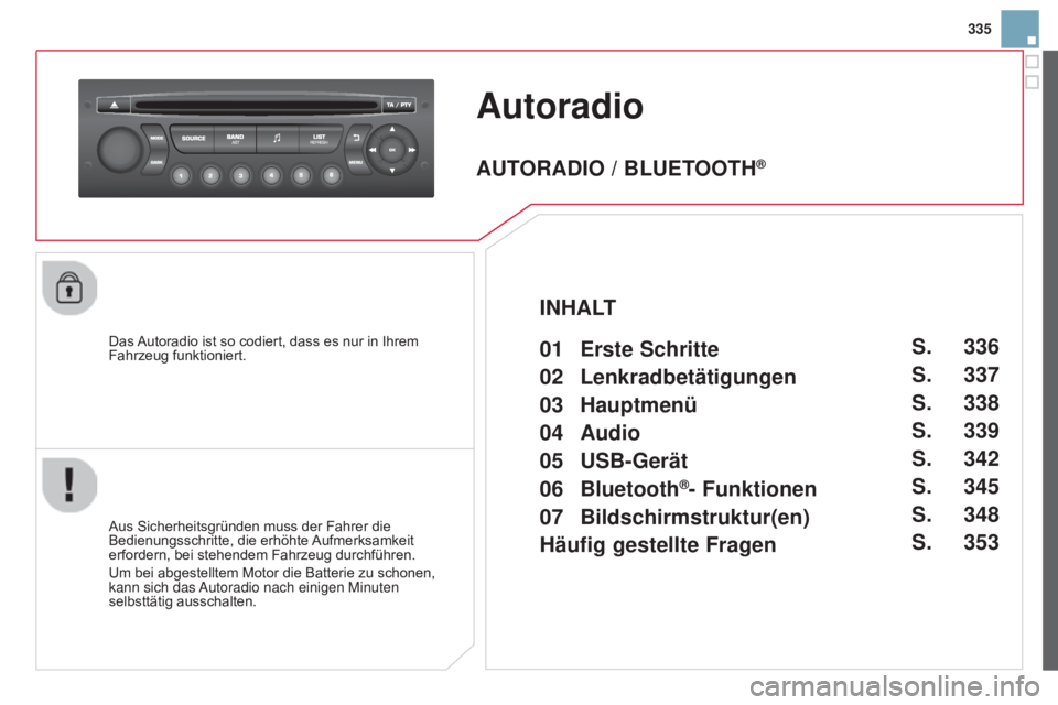 CITROEN DS3 2015  Betriebsanleitungen (in German) 335
DS3_de_Chap13c_RD45_ed01_2014
autoradio
Das Autoradio ist so codiert, dass es nur in Ihrem 
Fahrzeug funktioniert.
Aus Sicherheitsgründen muss der Fahrer die 
Bedienungsschritte, die erhöhte Auf