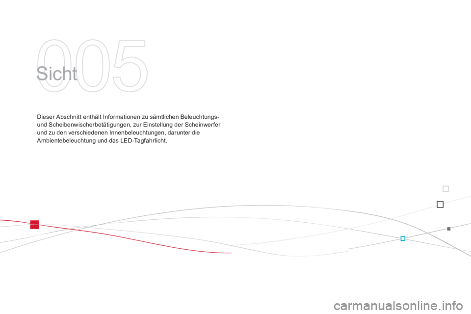 CITROEN DS3 2014  Betriebsanleitungen (in German) 005
  Sicht  
Dieser Abschnitt enthält Informationen zu sämtlichen Beleuchtungs- 
und Scheibenwischerbetätigungen, zur Einstellung der Scheinwer fer 
und zu den verschiedenen Innenbeleuchtungen, da