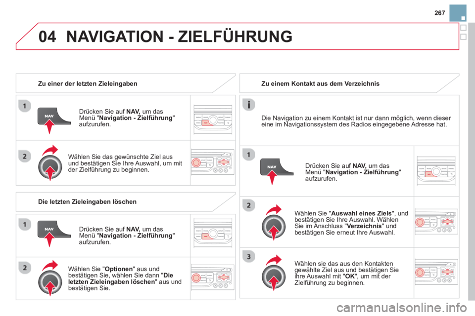 CITROEN DS3 2014  Betriebsanleitungen (in German) 267
04NAVIGATION - ZIELFÜHRUNG 
   
 
Zu einer der letzten Zieleingaben
Drücken 
Sie auf  NAV,um das Menü "  Navigation - Zielführung " aufzurufen.
   
Wählen Sie das 
gewünschte Ziel aus und be