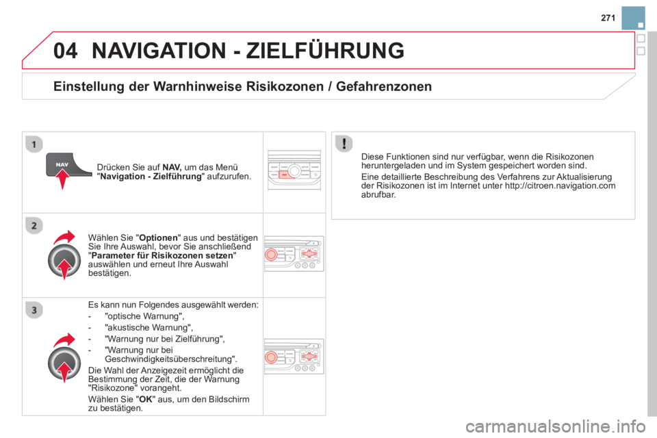CITROEN DS3 2014  Betriebsanleitungen (in German) 271
04NAVIGATION - ZIELFÜHRUNG 
Es kann nun Folgendes ausgewählt werden:
-  "optische Warnun
g",
-  "akustische Warnun
g", 
-  "Warnun
g nur bei Zielführung",
-  
"Warnung nur bei Geschwindigkeits