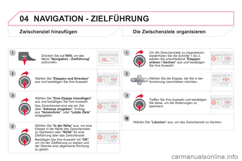 CITROEN DS3 2014  Betriebsanleitungen (in German) 04NAVIGATION - ZIELFÜHRUNG 
   
Zwischenziel hinzufügen 
Drücken Sie auf  NAV,um das Menü " Navigation - Zielführung 
" aufzurufen.
   
Wählen 
Sie " Etappen und Strecken 
" 
aus und bestätigen