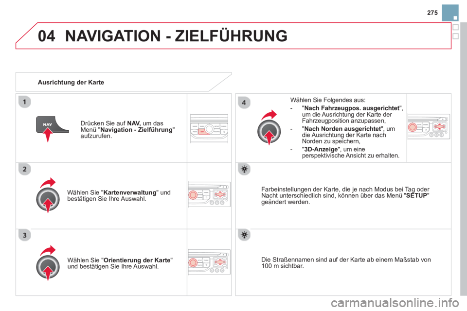 CITROEN DS3 2014  Betriebsanleitungen (in German) 275
04NAVIGATION - ZIELFÜHRUNG 
Wählen Sie " Kartenverwaltung" undbestätigen Sie Ihre Auswahl.     
Wählen Sie Fol
gendes aus: 
-
"Nach Fahrzeugpos. ausgerichtet ", um die Ausrichtung der Karte de