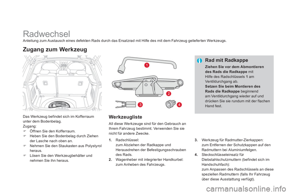CITROEN DS3 2013  Betriebsanleitungen (in German)    
 
 
 
 
 
 
 
 
 
 
 
 
 
Radwechsel  Anleitung zum Austausch eines defekten Rads durch das Ersatzrad mit Hilfe des mit dem Fahrzeug gelieferten Werkzeugs. 
Das Werkzeu
g befindet sich im Kofferra