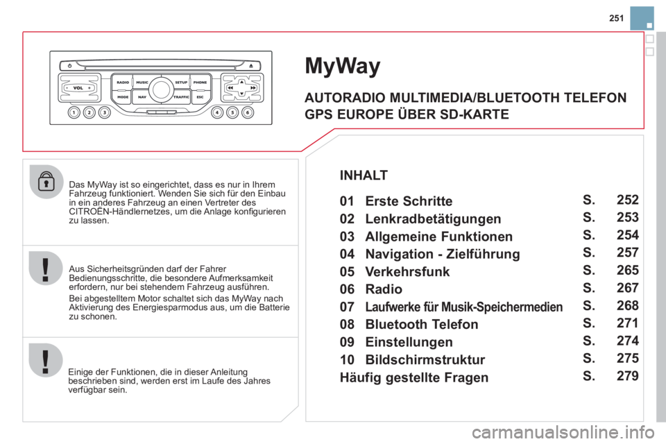 CITROEN DS3 2013  Betriebsanleitungen (in German) 251
   
Das MyWay ist so eingerichtet, dass es nur in Ihrem 
Fahrzeug funktioniert. Wenden Sie sich für den Einbau 
in ein anderes Fahrzeug an einen Vertreter desCITROËN-Händlernetzes, um die Anlag