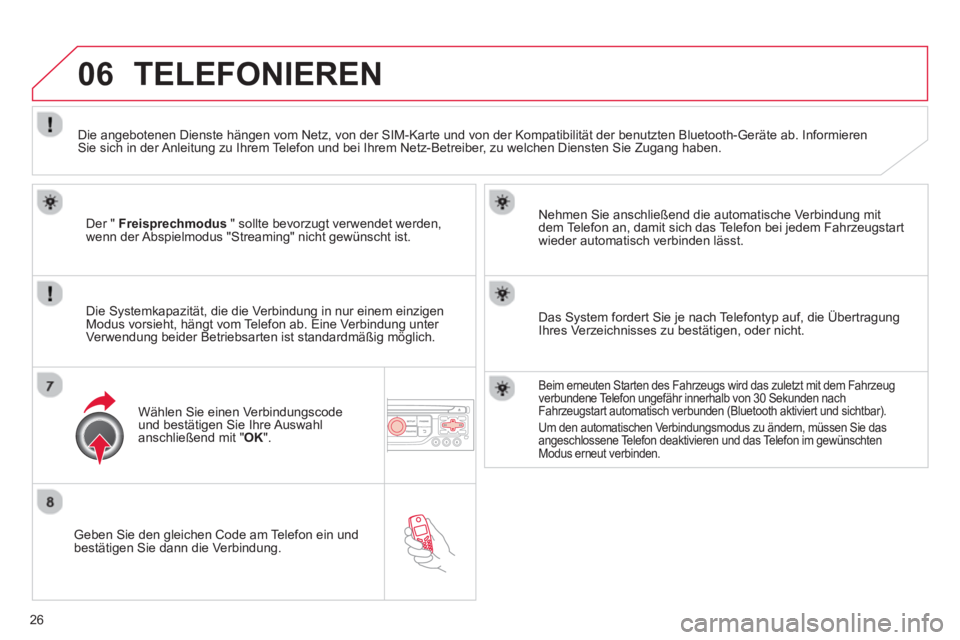 CITROEN DS3 2013  Betriebsanleitungen (in German) 26
06
   
Geben Sie den gleichen Code am Telefon ein und
bestätigen Sie dann die Verbindung.   
Nehmen Sie anschließend die automatische Verbindun
g mit 
dem Telefon an, damit sich das Telefon bei j