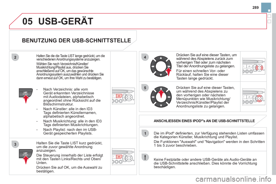CITROEN DS3 2011 Betriebsanleitungen (in German) 05
42
3
1
5
289
USB-GERÄT
BENUTZUNG DER USB-SCHNITTSTELLE
Halten Sie die Taste LIST kurz gedrückt,
um die zuvor gewählte Anordnung
anzuzeigen.
Die Steuerung innerhalb der Liste erf CITROEN DS3 2011 Betriebsanleitungen (in German) 05
42
3
1
5
289
USB-GERÄT
BENUTZUNG DER USB-SCHNITTSTELLE
Halten Sie die Taste LIST kurz gedrückt,
um die zuvor gewählte Anordnung
anzuzeigen.
Die Steuerung innerhalb der Liste erf