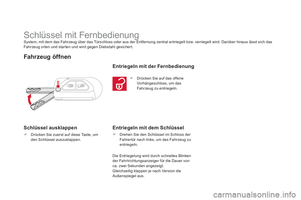 CITROEN DS3 2011  Betriebsanleitungen (in German)    
 
 
 
 
 
 
 
 
 
 
 
 
 
 
 
 
Schlüssel mit Fernbedienung  
System, mit dem das Fahrzeug über das Türschloss oder aus der Entfernung zentral entriegelt bzw. verriegelt wird. Darüber hinaus l