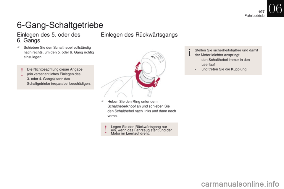 CITROEN DS4 2017  Betriebsanleitungen (in German) 197
DS4_de_Chap06_conduite_ed01-2016
6-Gang-Schaltgetriebe
F Heben Sie den Ring unter dem Schalthebelknopf an und schieben Sie 
den Schalthebel nach links und dann nach 
vorne.
Einlegen des Rückwärt
