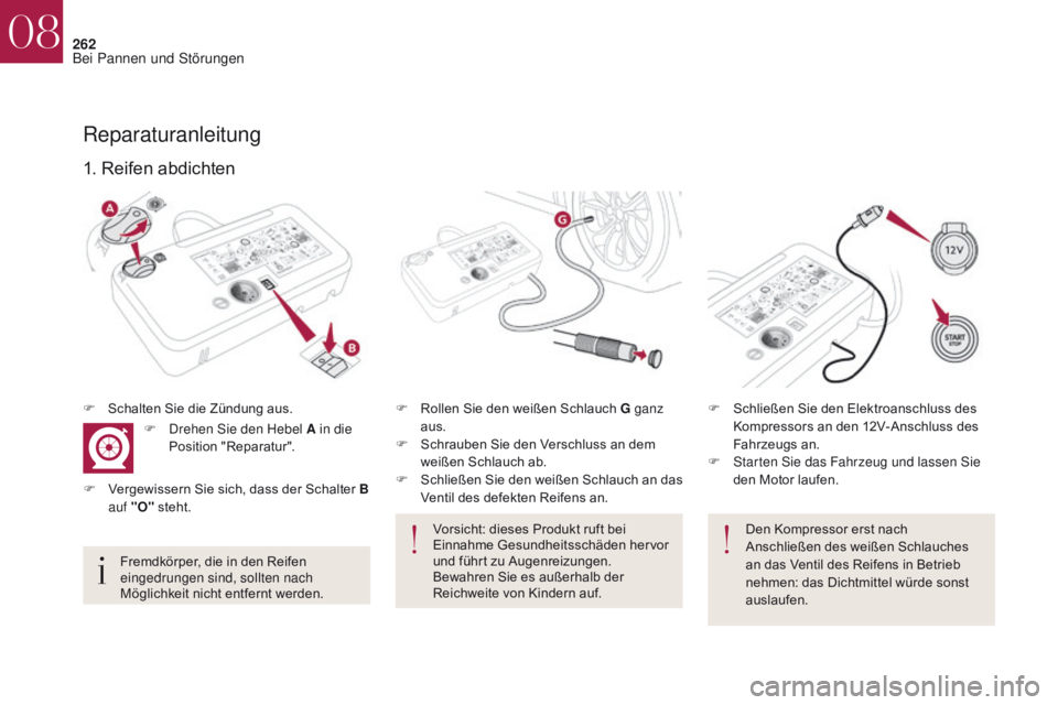 CITROEN DS4 2017 Betriebsanleitungen (in German) 262
DS4_de_Chap08_en-cas-de-panne_ed01-2016
Den Kompressor erst nach
Anschließen des weißen Schlauches
an das Ventil des Reifens in Betrieb
nehmen: das Dichtmittel würde sonst
auslaufen.
1. Rei CITROEN DS4 2017 Betriebsanleitungen (in German) 262
DS4_de_Chap08_en-cas-de-panne_ed01-2016
Den Kompressor erst nach
Anschließen des weißen Schlauches
an das Ventil des Reifens in Betrieb
nehmen: das Dichtmittel würde sonst
auslaufen.
1. Rei