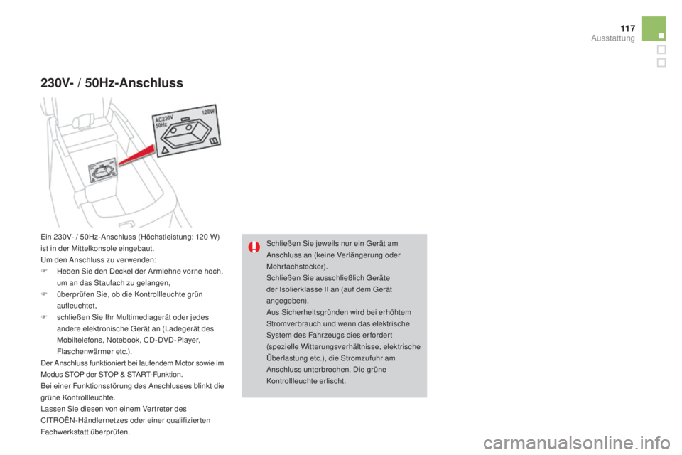CITROEN DS4 2016 Betriebsanleitungen (in German) 11 7
DS4_de_Chap04_amenagement_ed03-2015
230V- / 50Hz-anschluss
Schließen Sie jeweils nur ein Gerät am
Anschluss an (keine Verlängerung oder
Mehrfachstecker).
Schließen Sie ausschließlich Gerä CITROEN DS4 2016 Betriebsanleitungen (in German) 11 7
DS4_de_Chap04_amenagement_ed03-2015
230V- / 50Hz-anschluss
Schließen Sie jeweils nur ein Gerät am
Anschluss an (keine Verlängerung oder
Mehrfachstecker).
Schließen Sie ausschließlich Gerä