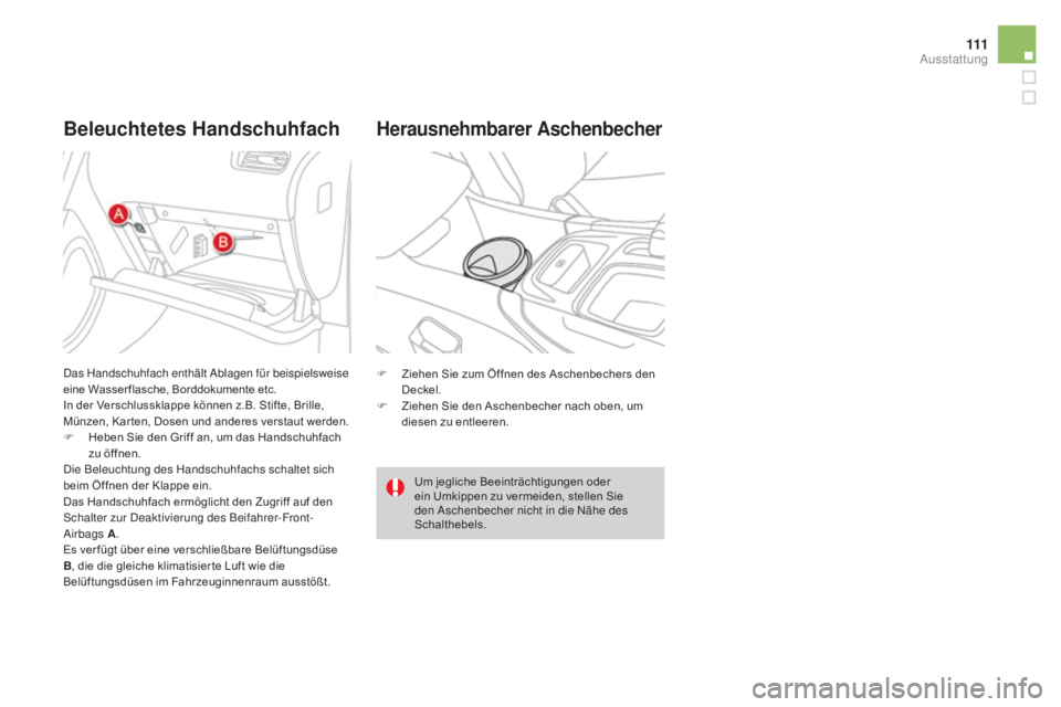 CITROEN DS4 2015  Betriebsanleitungen (in German) 111
DS4_de_Chap04_amenagement_ed02-2015
Beleuchtetes HandschuhfachHerausnehmbarer aschenbecher
F Ziehen Sie zum Öffnen des Aschenbechers den 
Deckel.
F
 
Z
 iehen Sie den Aschenbecher nach oben, um 
