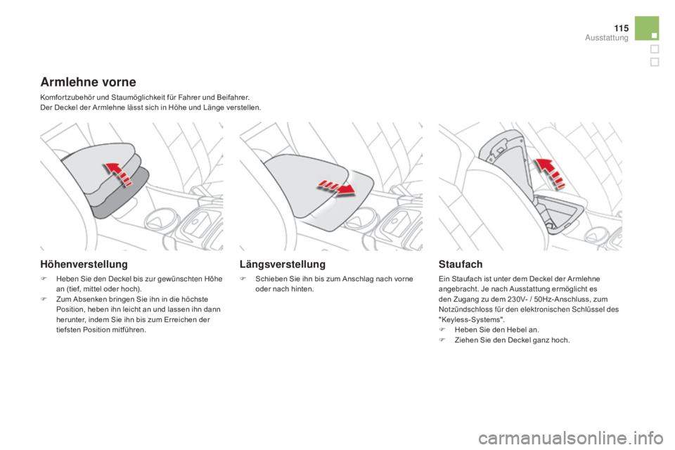 CITROEN DS4 2015  Betriebsanleitungen (in German) 11 5
DS4_de_Chap04_amenagement_ed02-2015
armlehne vorne
Komfor tzubehör und Staumöglichkeit für Fahrer und Beifahrer.
Der Deckel der Armlehne lässt sich in Höhe und Länge verstellen.
Höhenverst