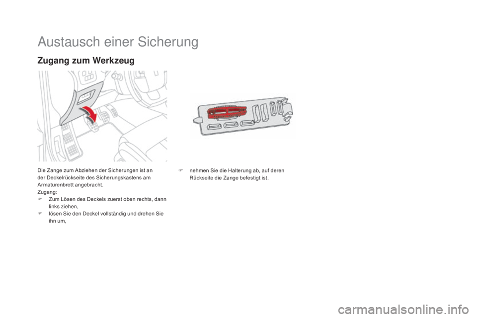 CITROEN DS4 2015  Betriebsanleitungen (in German) DS4_de_Chap10_info-pratiques_ed02-2015
Austausch einer Sicherung
Die Zange zum Abziehen der Sicherungen ist an 
der Deckelrückseite des Sicherungskastens am 
Armaturenbrett angebracht.
Zugang:
F 
Z
 