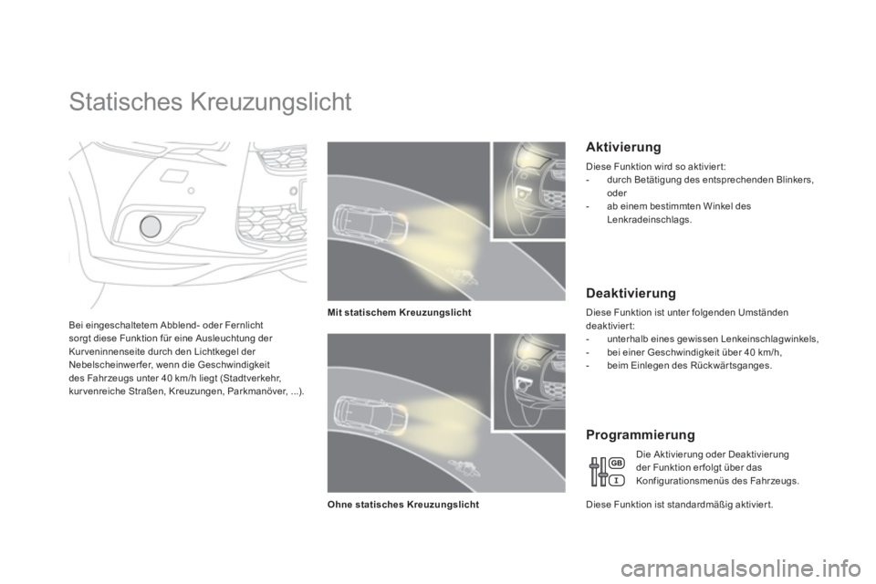 CITROEN DS4 2014  Betriebsanleitungen (in German)    
 
 
 
 
 
 
 
Statisches Kreuzungslicht 
 
 
Bei eingeschaltetem Abblend- oder Fernlicht 
sorgt diese Funktion für eine Ausleuchtung der 
Kur veninnenseite durch den Lichtkegel der 
Nebelscheinwe