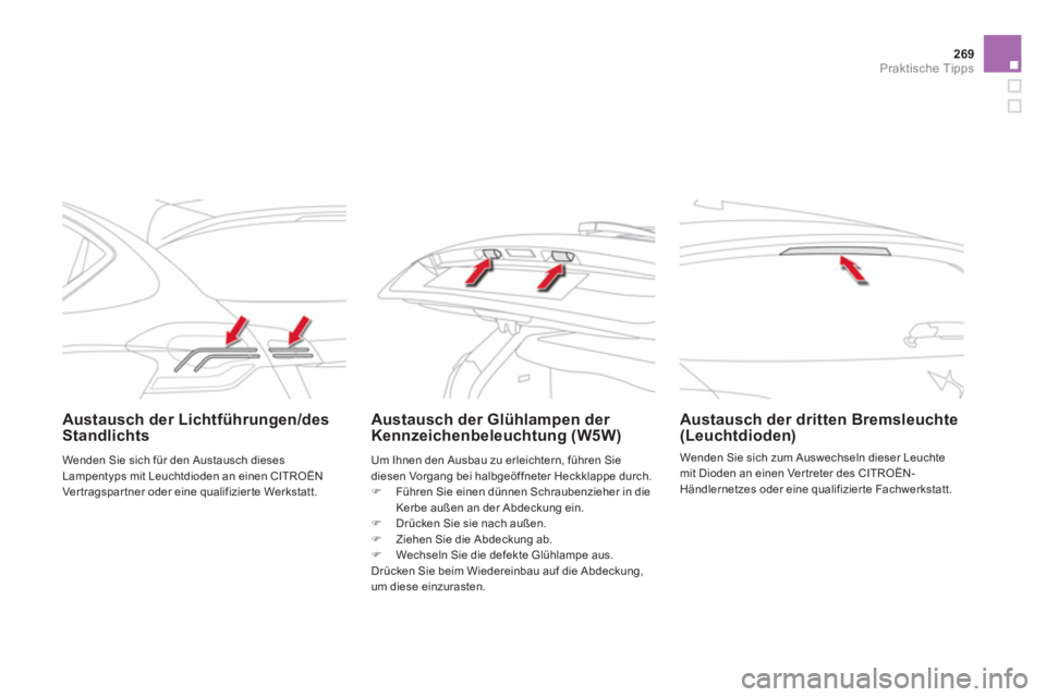 CITROEN DS4 2014  Betriebsanleitungen (in German) 269Praktische Tipps
   
 
Austausch der Lichtführungen/des 
Standlichts     
 
 
 
 
 
 
Austausch der Glühlampen der 
Kennzeichenbeleuchtung (W5W)     
 
Austausch der dritten Bremsleuchte 
(Leucht
