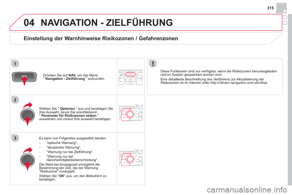CITROEN DS4 2014  Betriebsanleitungen (in German) 04
315
  NAVIGATION - ZIELFÜHRUNG 
 
 
Es kann nun Folgendes ausgewählt werden: 
   
 
-  "optische Warnung", 
   
-  "akustische Warnung", 
   
-   "Warnung nur bei Zielführung", 
   
-   "Warnung