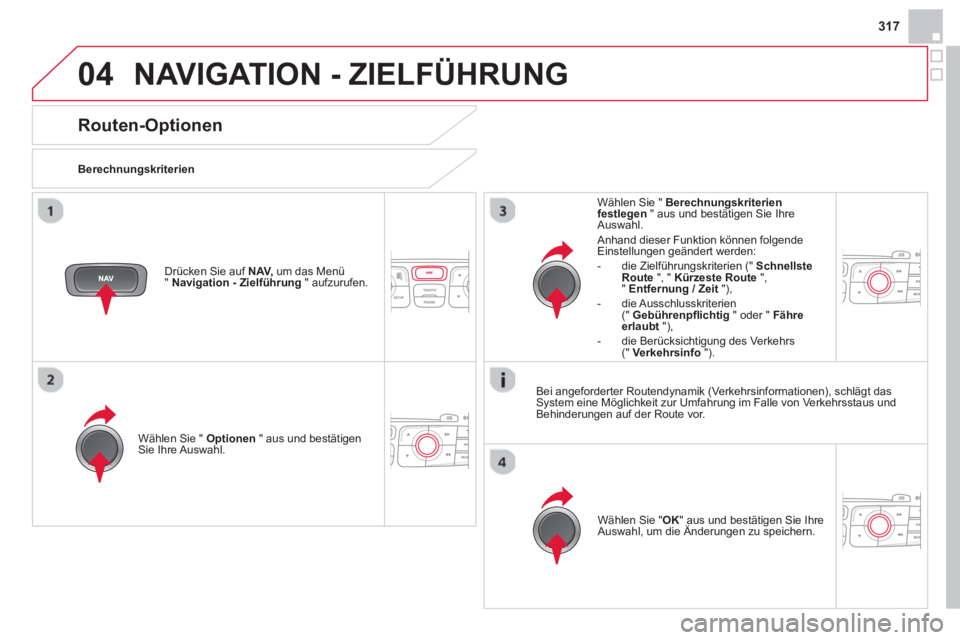 CITROEN DS4 2014  Betriebsanleitungen (in German) 04
317
  NAVIGATION - ZIELFÜHRUNG 
 
 
 
 
 
 
 
Routen-Optionen 
 
 
Berechnungskriterien  
   
Wählen Sie "  Optionen 
 " aus und bestätigen 
Sie Ihre Auswahl.  
   
Wählen Sie " OK 
" aus und b