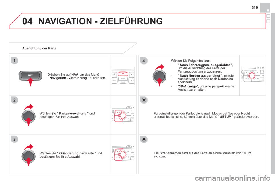 CITROEN DS4 2014  Betriebsanleitungen (in German) 04
319
  NAVIGATION - ZIELFÜHRUNG 
 
 
Wählen Sie "  Kartenverwaltung 
 " und 
bestätigen Sie Ihre Auswahl.     
Wählen Sie Folgendes aus: 
   
 
-  "  Nach Fahrzeugpos. ausgerichtet 
 ", 
um die 