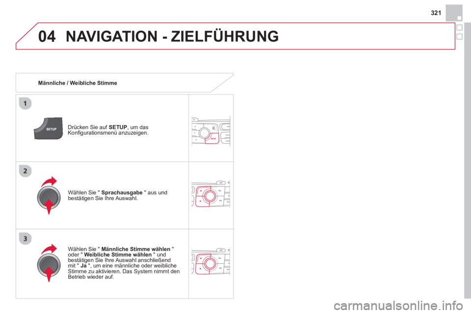 CITROEN DS4 2014  Betriebsanleitungen (in German) 04
321
  NAVIGATION - ZIELFÜHRUNG 
 
 
 
Männliche / Weibliche Stimme  
   
Drücken Sie auf  SETUP 
, um das 
Konﬁ gurationsmenü anzuzeigen.  
   
Wählen Sie "  Männliche Stimme wählen 
 " 
o