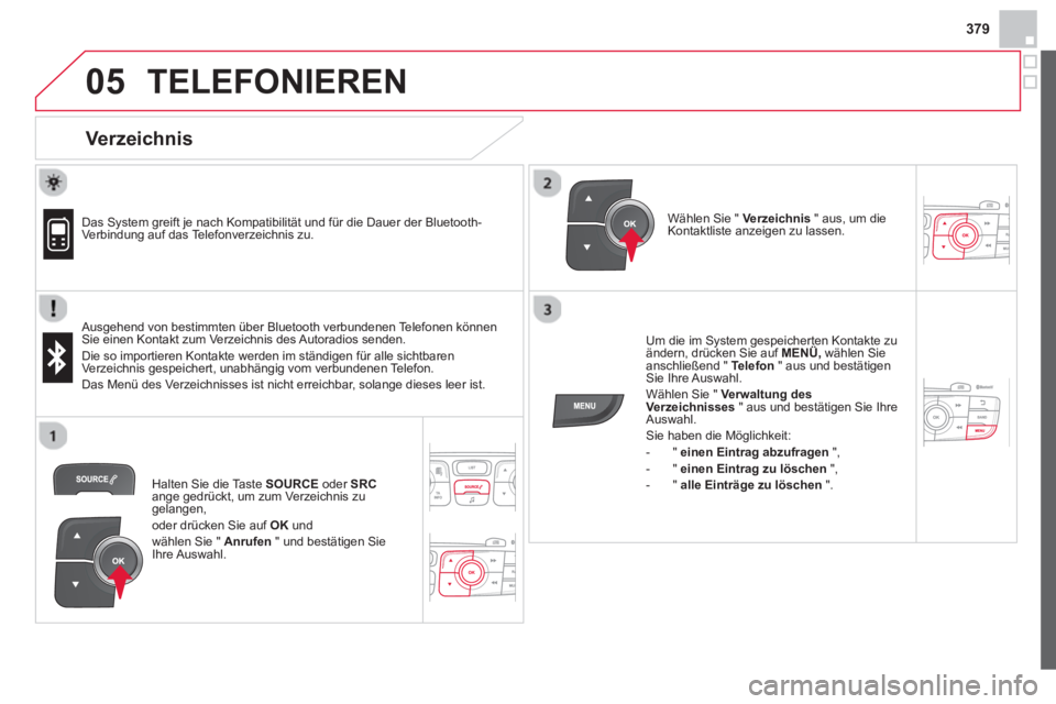 CITROEN DS4 2014 Betriebsanleitungen (in German) 379
05 TELEFONIEREN
Verzeichnis
Das System greift je nach Kompatibilität und für die Dauer der Bluetooth-
Verbindung auf das Telefonverzeichnis zu.
Ausgehend von bestimmten CITROEN DS4 2014 Betriebsanleitungen (in German) 379
05 TELEFONIEREN
Verzeichnis
Das System greift je nach Kompatibilität und für die Dauer der Bluetooth-
Verbindung auf das Telefonverzeichnis zu.
Ausgehend von bestimmten