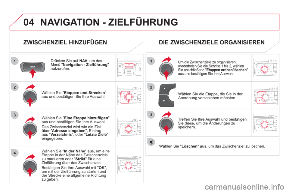 CITROEN DS4 2013 Betriebsanleitungen (in German) 04
1
4
3
1
3
22
NAVIGATION - ZIELFÜHRUNG
ZWISCHENZIEL HINZUFÜGEN
Drücken Sie auf NAV, um dasMenü "Navigation - Zielführung
" aufzurufen.
W
ählen Sie " Etappen und Strecken
" aus un CITROEN DS4 2013 Betriebsanleitungen (in German) 04
1
4
3
1
3
22
NAVIGATION - ZIELFÜHRUNG
ZWISCHENZIEL HINZUFÜGEN
Drücken Sie auf NAV, um dasMenü "Navigation - Zielführung
" aufzurufen.
W
ählen Sie " Etappen und Strecken
" aus un
