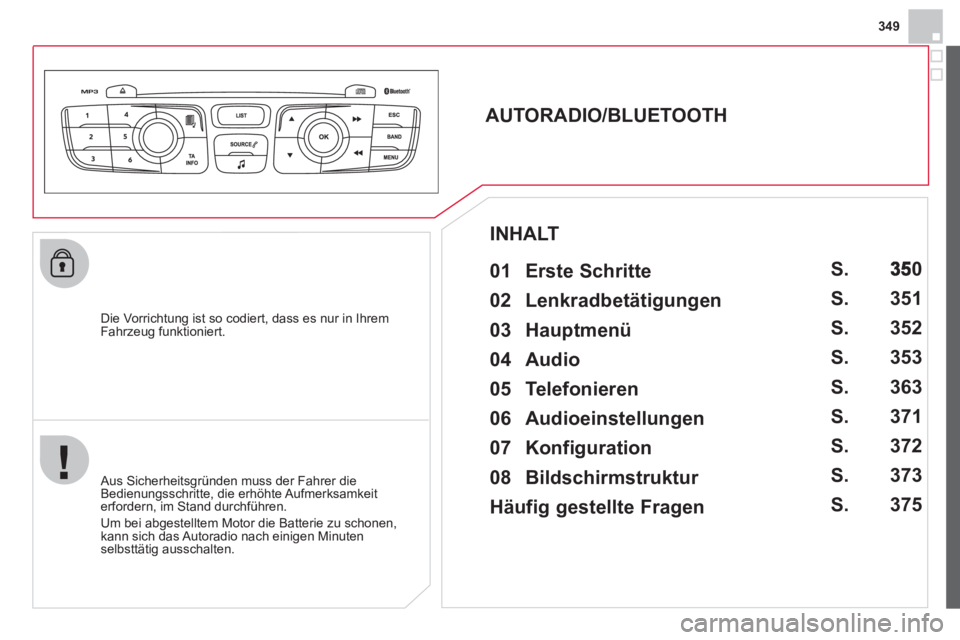 CITROEN DS4 2013  Betriebsanleitungen (in German) 349
   Die Vorrichtung ist so codiert, dass es nur in Ihrem 
Fahrzeug funktioniert.
   
 
 
 
 
 
AUTORADIO/BLUETOOTH 
   
01 Erste Schritte  
 
 Aus Sicherheitsgründen muss der Fahrer die 
Bedienung