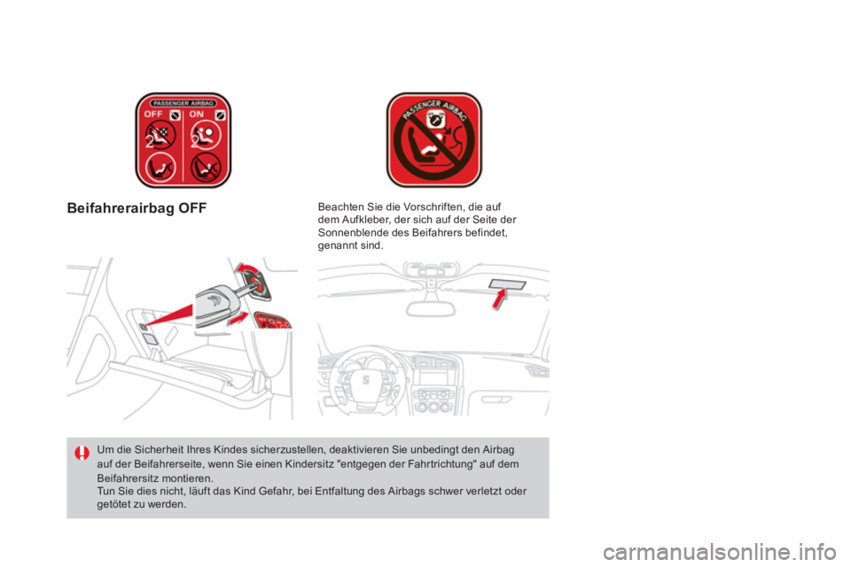 CITROEN DS4 2011  Betriebsanleitungen (in German)    
 
Beifahrerairbag OFF  
 
 
Um die Sicherheit Ihres Kindes sicherzustellen, deaktivieren Sie unbedingt den Airbag 
auf der Beifahrerseite, wenn Sie einen Kindersitz "entgegen der Fahrtrichtung" au