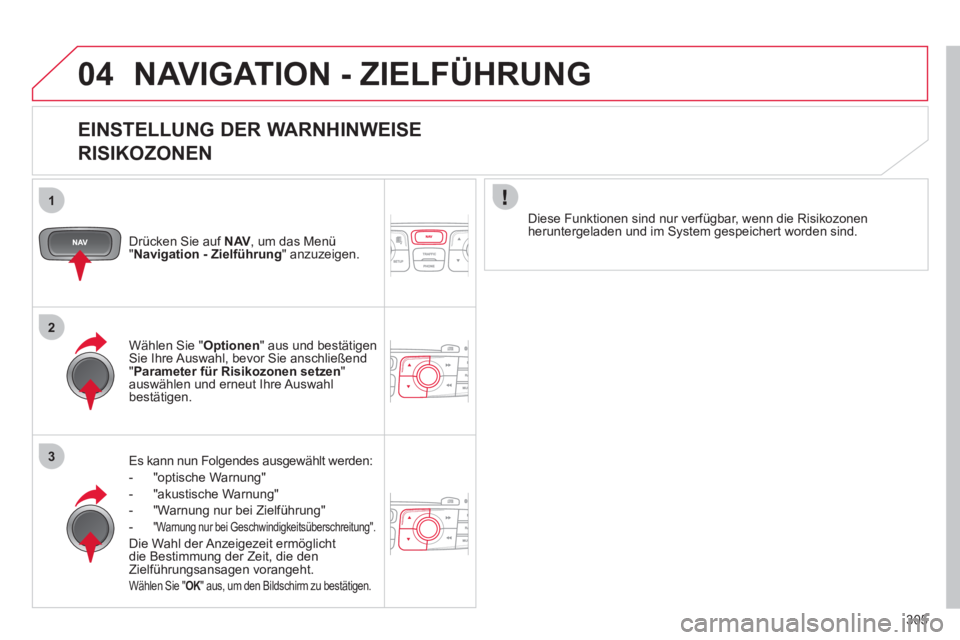 CITROEN DS4 2011  Betriebsanleitungen (in German) 305
04
1
2
3
  NAVIGATION - ZIELFÜHRUNG 
 
 
EINSTELLUNG DER WARNHINWEISE  
RISIKOZONEN 
   
Drücken Sie auf  NAV 
, um das Menü 
" Navigation - Zielführung 
" anzuzeigen.  
   
Es kann nun Folgen