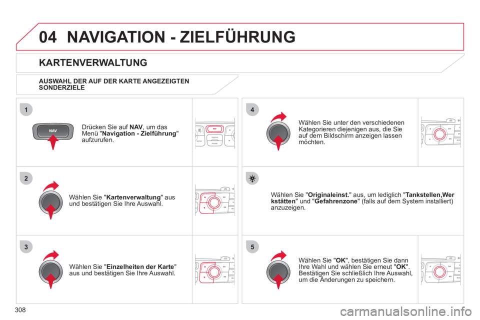 CITROEN DS4 2011  Betriebsanleitungen (in German) 308
04
35
1
2
4
  NAVIGATION - ZIELFÜHRUNG 
 
 
Drücken Sie auf  NAV,  
um das 
Menü " Navigation - Zielführung 
" 
aufzurufen.  
 
 
KARTENVERWALTUNG 
 
 
AUSWAHL DER AUF DER KARTE ANGEZEIGTEN 
S