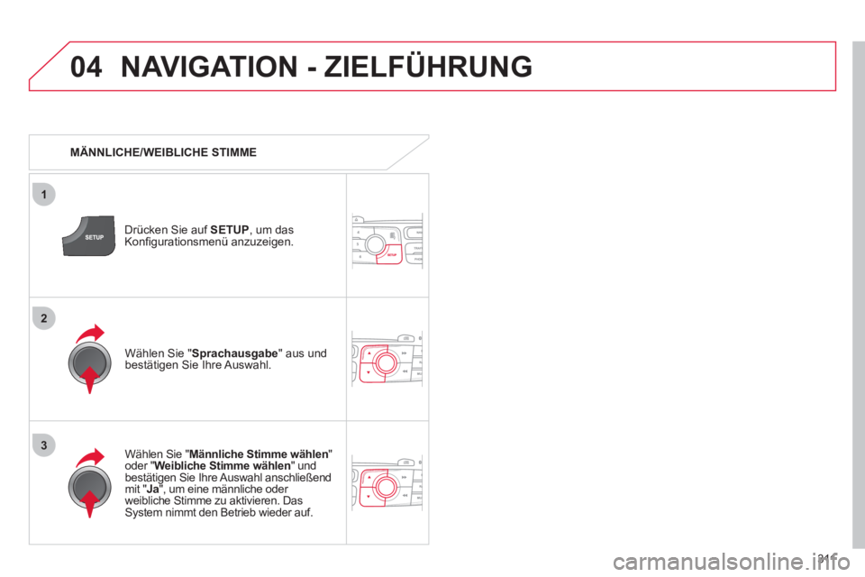 CITROEN DS4 2011  Betriebsanleitungen (in German) 311
04
3
1
2
  NAVIGATION - ZIELFÜHRUNG 
 
 
 
MÄNNLICHE/WEIBLICHE STIMME  
   
Drücken Sie auf  SETUP 
, um das 
Konﬁ gurationsmenü anzuzeigen.  
   
Wählen Sie " Männliche Stimme wählen 
" 