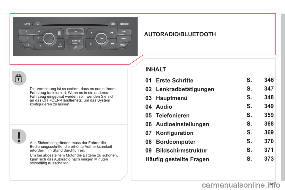 CITROEN DS4 2011  Betriebsanleitungen (in German) 345
   
Die Vorrichtung ist so codiert, dass es nur in Ihrem 
Fahrzeug funktioniert. Wenn es in ein anderes 
Fahrzeug eingebaut werden soll, wenden Sie sich 
an das CITROËN-Händlernetz, um das Syste