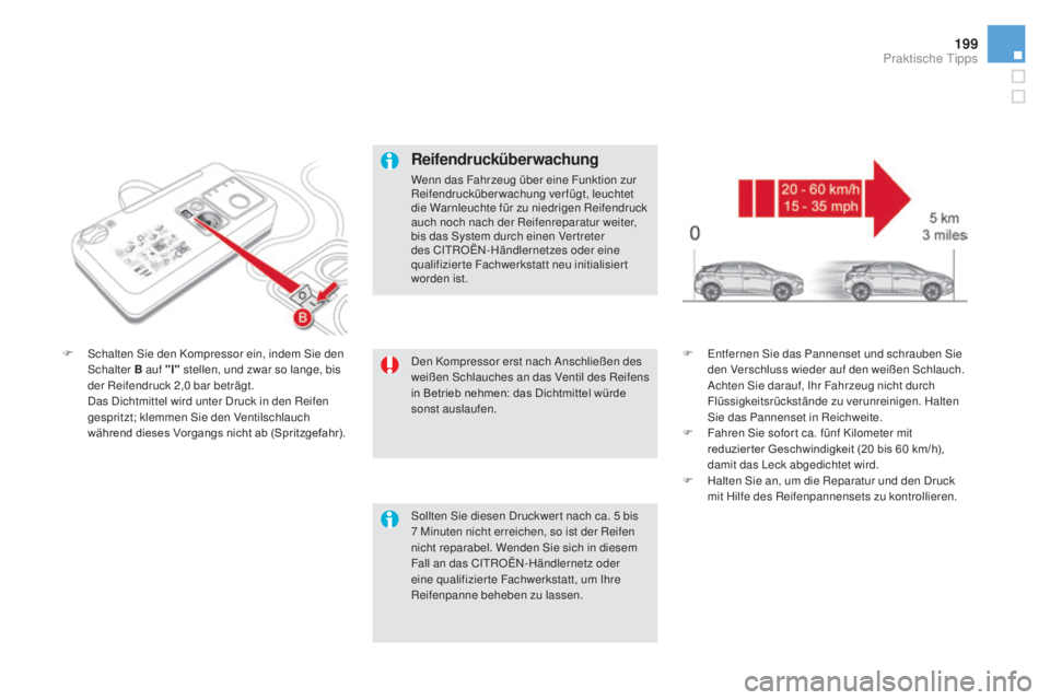 CITROEN DS5 2016  Betriebsanleitungen (in German) 199
DS5_de_Chap08_info-pratiques_ed02-2015
Den Kompressor erst nach Anschließen des 
weißen Schlauches an das Ventil des Reifens 
in Betrieb nehmen: das Dichtmittel würde 
sonst auslaufen.
F Sch
al